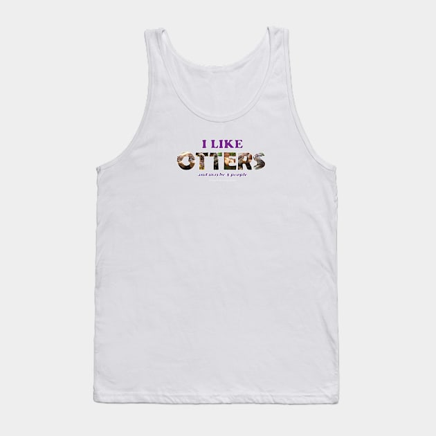 I like otters and maybe 3 people - wildlife oil painting word art Tank Top by DawnDesignsWordArt